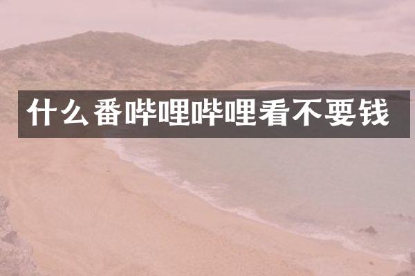 什么番哔哩哔哩看不要钱