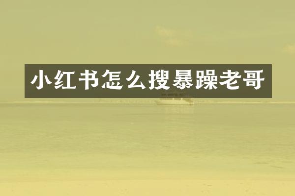 小红书怎么搜暴躁老哥