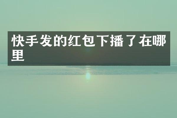 快手发的红包下播了在哪里