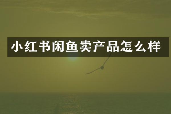 小红书闲鱼卖产品怎么样
