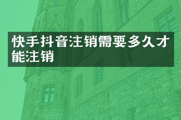 快手抖音注销需要多久才能注销