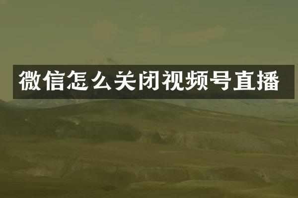微信怎么关闭视频号直播