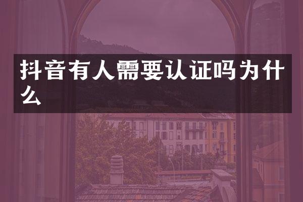 抖音有人需要认证吗为什么