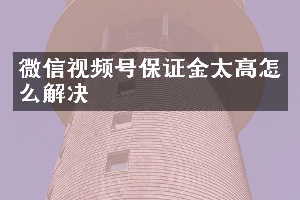微信视频号保证金太高怎么解决
