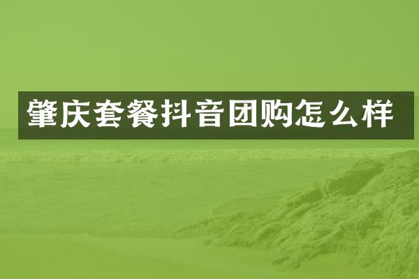 肇庆套餐抖音团购怎么样