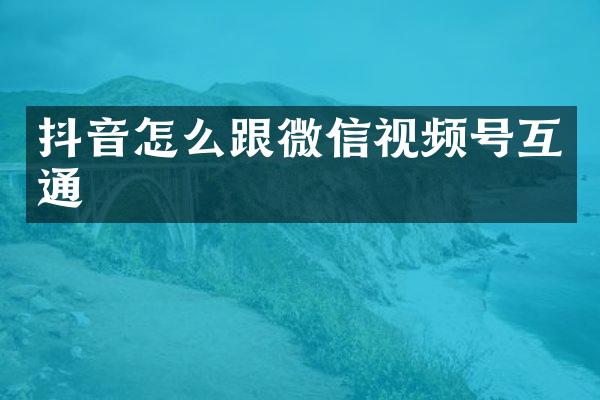 抖音怎么跟微信视频号互通