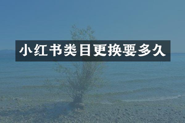 小红书类目更换要多久