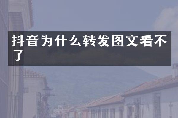 抖音为什么转发图文看不了