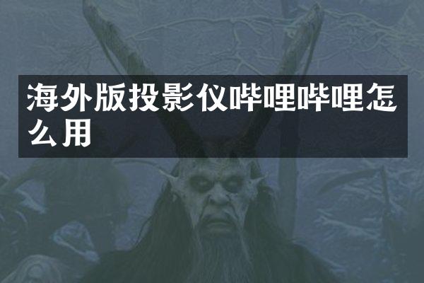 海外版投影仪哔哩哔哩怎么用