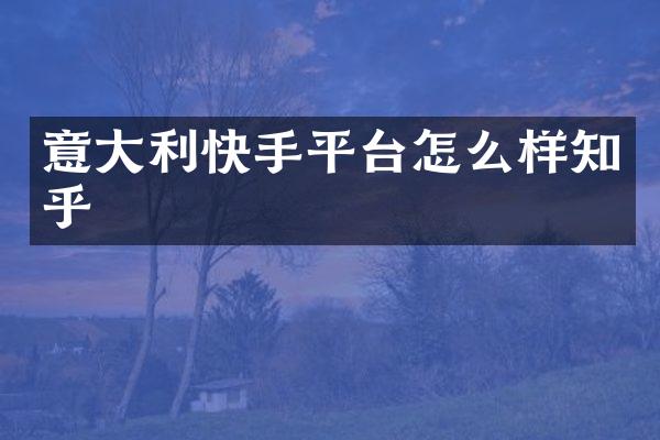 意大利快手平台怎么样知乎