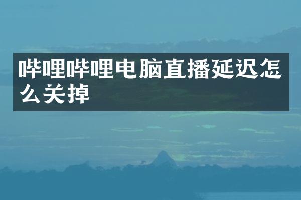 哔哩哔哩电脑直播延迟怎么关掉