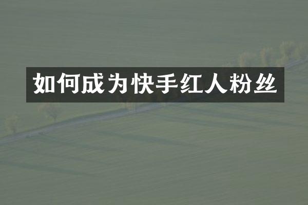如何成为快手红人粉丝