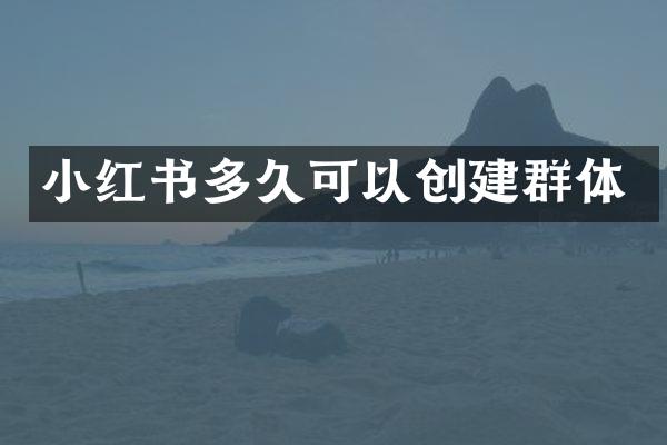 小红书多久可以创建群体