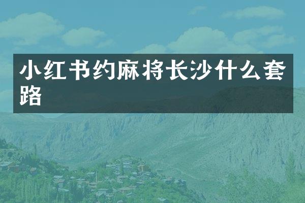 小红书约麻将长沙什么套路
