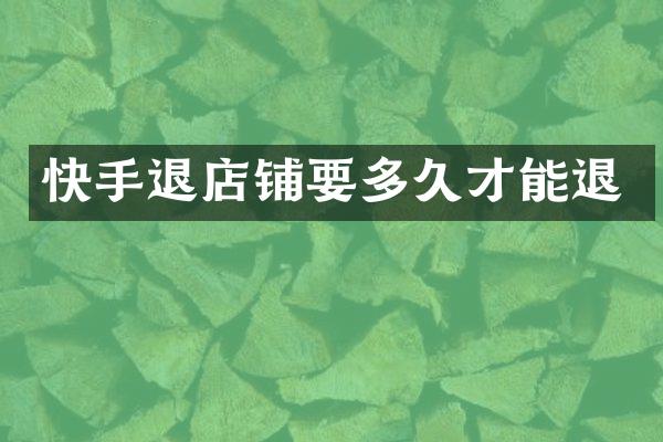 快手退店铺要多久才能退