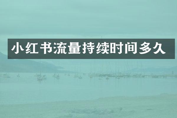 小红书流量持续时间多久