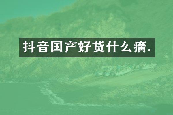 抖音国产好货什么癀.
