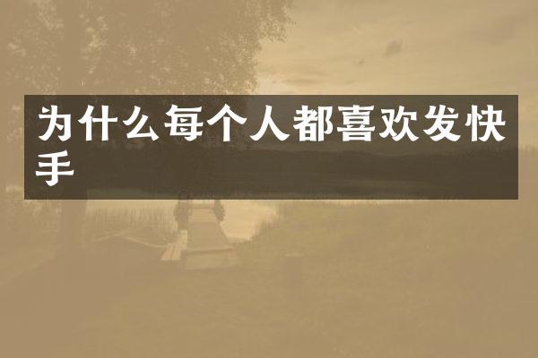 为什么每个人都喜欢发快手