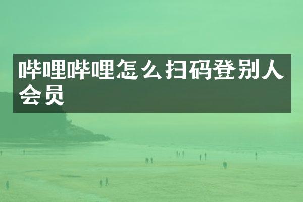 哔哩哔哩怎么扫码登别人会员