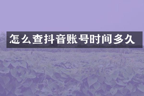 怎么查抖音账号时间多久