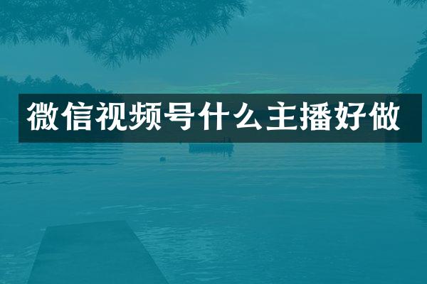 微信视频号什么主播好做