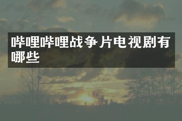 哔哩哔哩战争片电视剧有哪些