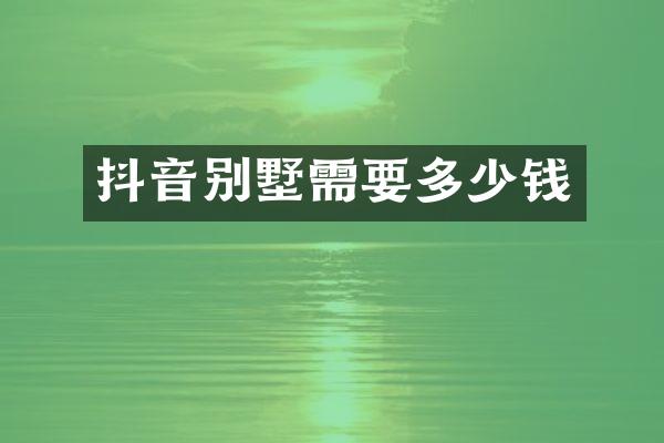 抖音别墅需要多少钱