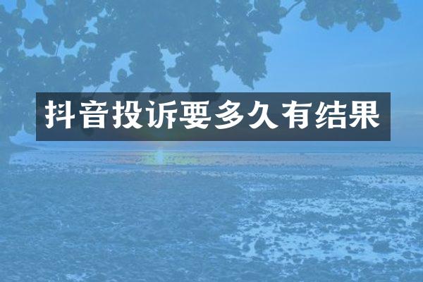 抖音投诉要多久有结果