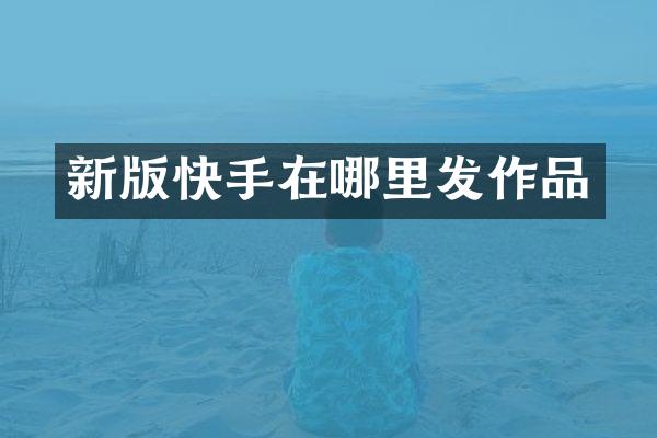 新版快手在哪里发作品