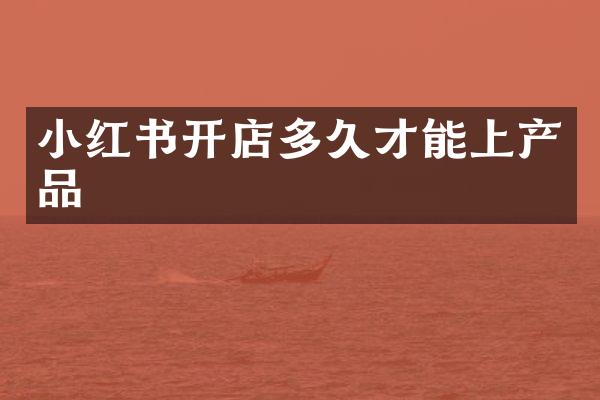 小红书开店多久才能上产品