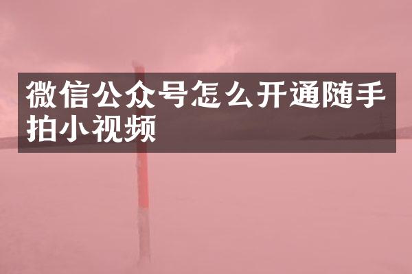 微信公众号怎么开通随手拍小视频
