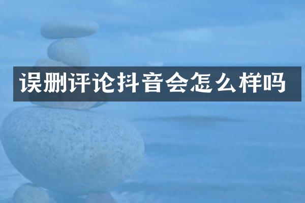 误删评论抖音会怎么样吗
