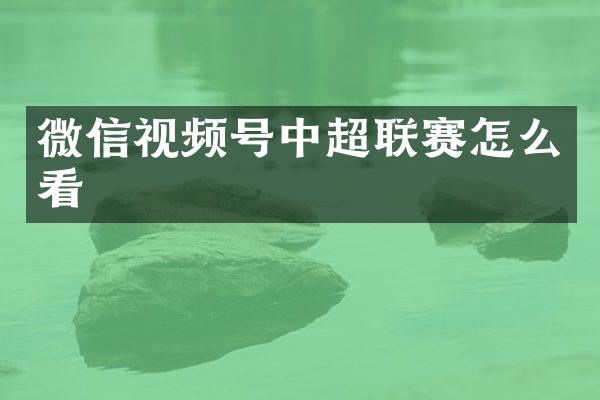 微信视频号中超联赛怎么看