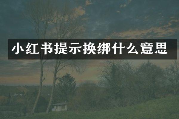 小红书提示换绑什么意思