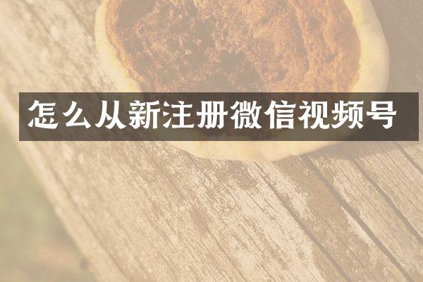 怎么从新注册微信视频号
