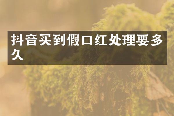 抖音买到假口红处理要多久