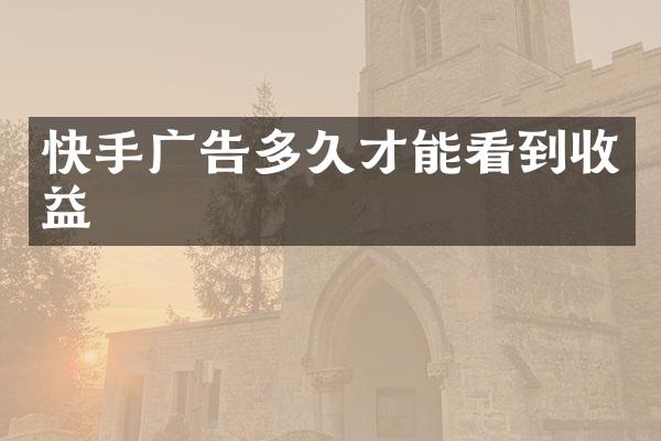 快手广告多久才能看到收益
