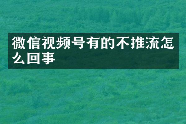 微信视频号有的不推流怎么回事