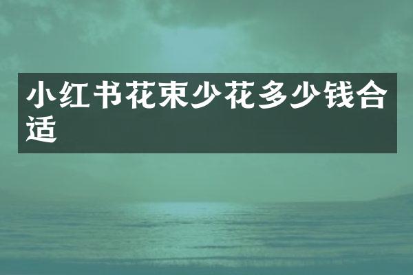 小红书花束少花多少钱合适