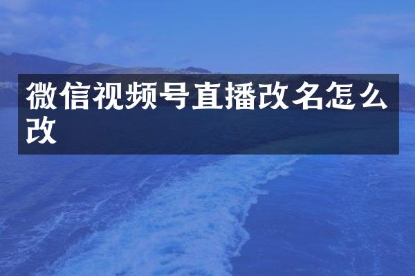 微信视频号直播改名怎么改
