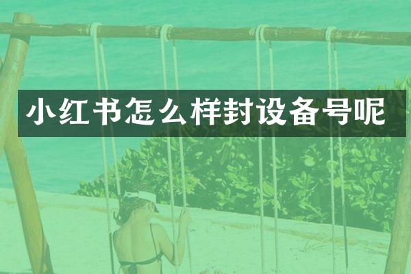 小红书怎么样封设备号呢