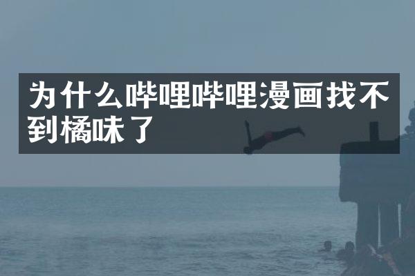 为什么哔哩哔哩漫画找不到橘味了