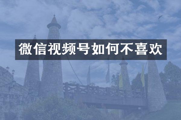 微信视频号如何不喜欢