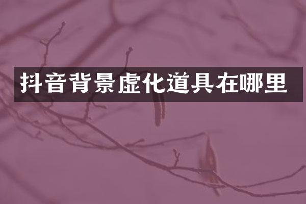 抖音背景虚化道具在哪里