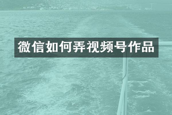 微信如何弄视频号作品
