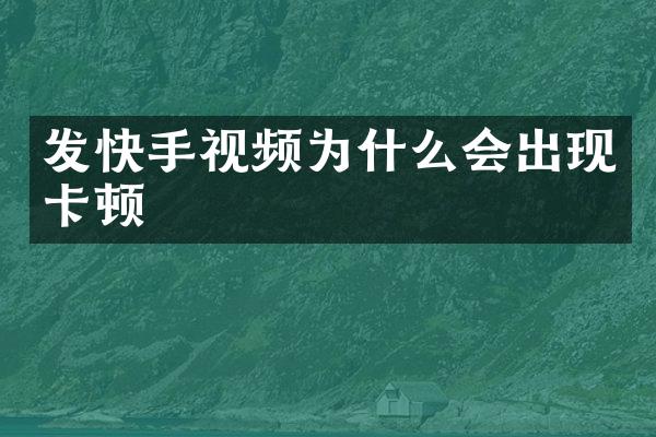 发快手视频为什么会出现卡顿
