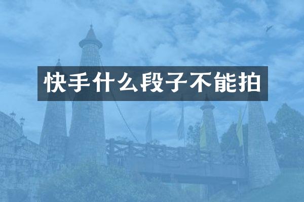 快手什么段子不能拍