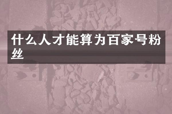 什么人才能算为百家号粉丝