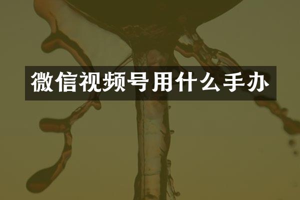 微信视频号用什么手办