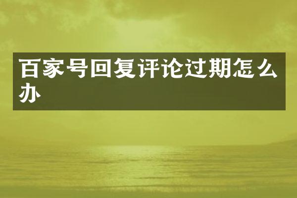 百家号回复评论过期怎么办